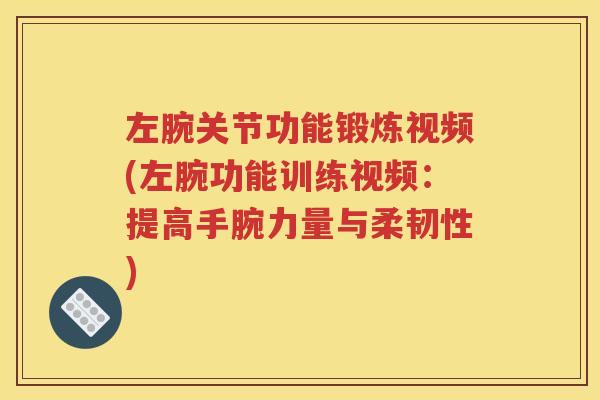 左腕关节功能锻炼视频(左腕功能训练视频：提高手腕力量与柔韧性)