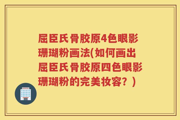 屈臣氏骨胶原4色眼影珊瑚粉画法(如何画出屈臣氏骨胶原四色眼影珊瑚粉的完美妆容?) 屈臣氏骨胶原4色眼影珊瑚粉画法(如何画出屈臣氏骨胶原四色眼影珊瑚粉的完美妆容?)