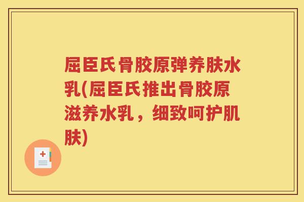 屈臣氏骨胶原弹养肤水乳(屈臣氏推出骨胶原滋养水乳，细致呵护)