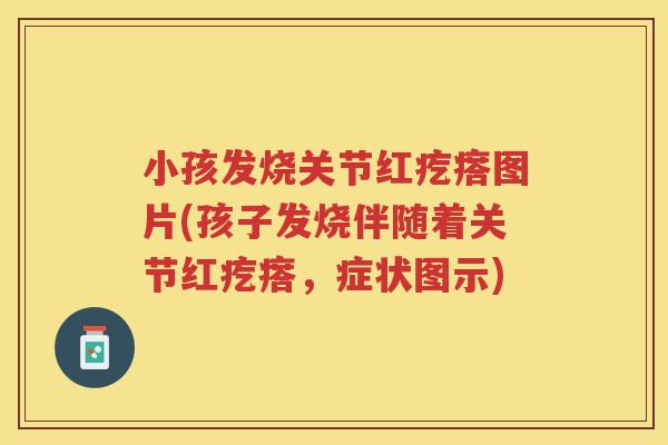 小孩发烧关节红疙瘩图片(孩子发烧伴随着关节红疙瘩,症状图示) 小孩发烧关节红疙瘩图片(孩子发烧伴随着关节红疙瘩,症状图示)
