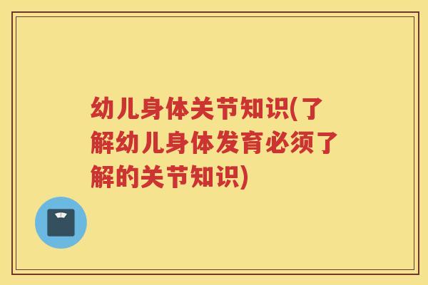 幼儿身体关节知识(了解幼儿身体发育必须了解的关节知识) 幼儿身体关节知识(了解幼儿身体发育必须了解的关节知识)