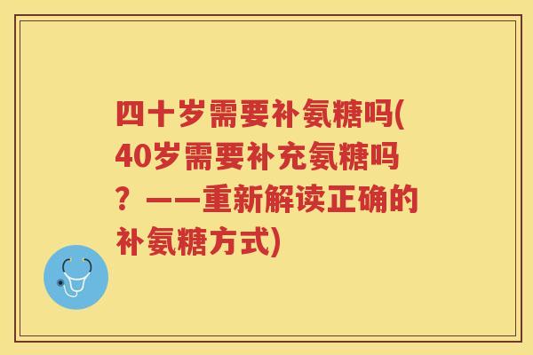 四十岁需要补氨糖吗(40岁需要补充氨糖吗？——重新解读正确的补氨糖方式)