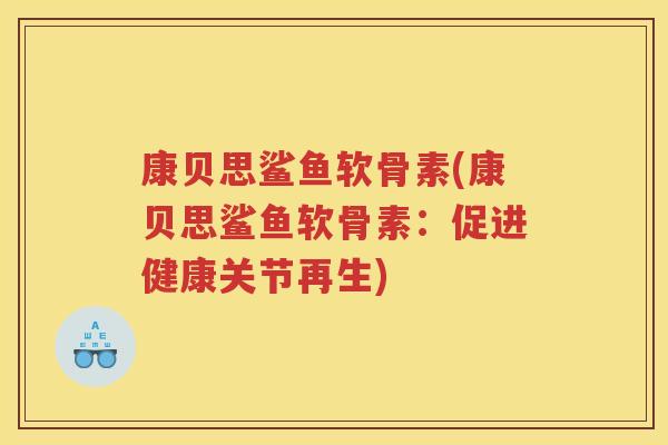 康贝思鲨鱼软骨素(康贝思鲨鱼软骨素：促进健康关节再生)