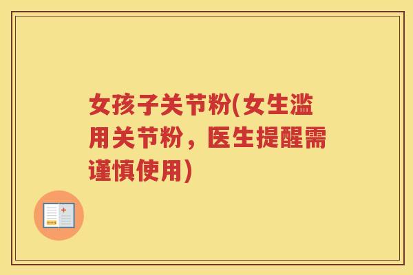女孩子关节粉(女生滥用关节粉,医生提醒需谨慎使用) 女孩子关节粉(女生滥用关节粉,医生提醒需谨慎使用)