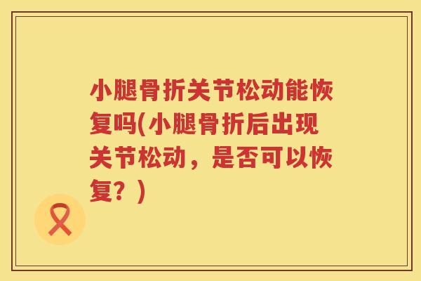 小腿关节松动能恢复吗(小腿后出现关节松动,是否可以恢复?) 小腿关节松动能恢复吗(小腿后出现关节松动,是否可以恢复?)