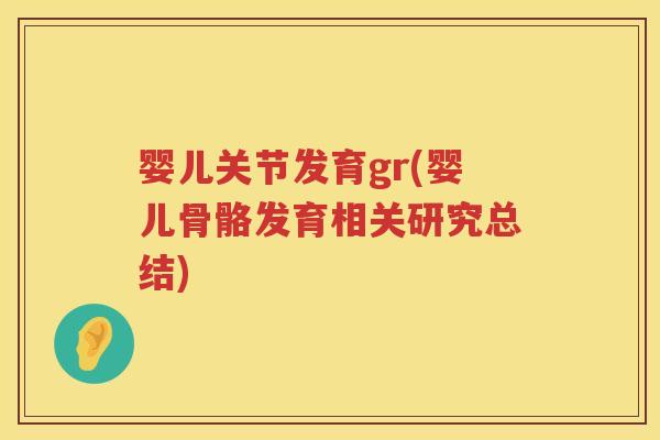 婴儿关节发育gr(婴儿骨骼发育相关研究总结)