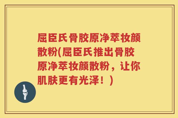 屈臣氏骨胶原净萃妆颜散粉(屈臣氏推出骨胶原净萃妆颜散粉,让你更有光泽!) 屈臣氏骨胶原净萃妆颜散粉(屈臣氏推出骨胶原净萃妆颜散粉,让你更有光泽!)