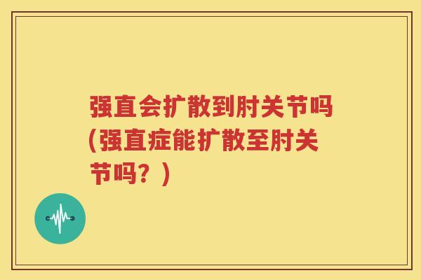 强直会扩散到肘关节吗(强直症能扩散至肘关节吗？)