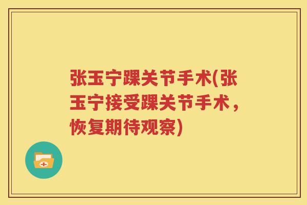 张玉宁踝关节手术(张玉宁接受踝关节手术，恢复期待观察)