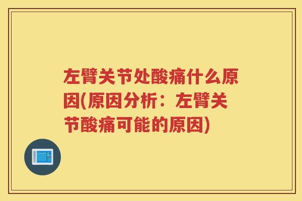 左臂关节处酸痛什么原因(原因分析：左臂关节酸痛可能的原因)