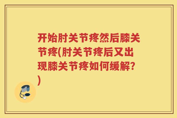 开始肘关节疼然后膝关节疼(肘关节疼后又出现膝关节疼如何缓解？)