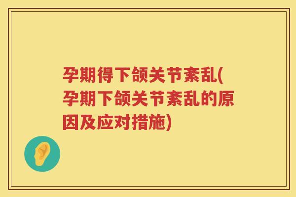 孕期得下颌关节紊乱(孕期下颌关节紊乱的原因及应对措施)