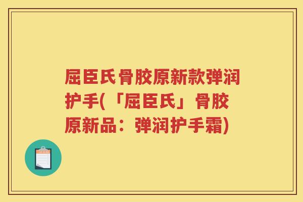 屈臣氏骨胶原新款弹润护手(「屈臣氏」骨胶原新品:弹润护手霜) 屈臣氏骨胶原新款弹润护手(「屈臣氏」骨胶原新品:弹润护手霜)