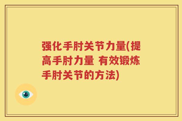 强化手肘关节力量(提高手肘力量 有效锻炼手肘关节的方法) 强化手肘关节力量(提高手肘力量 有效锻炼手肘关节的方法)