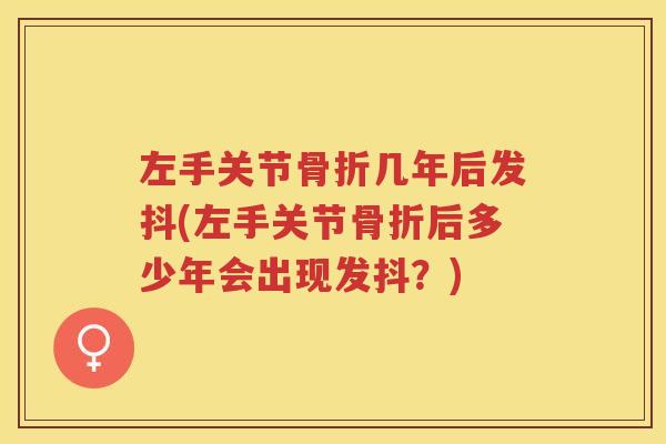 左手关节几年后发抖(左手关节后多少年会出现发抖？)
