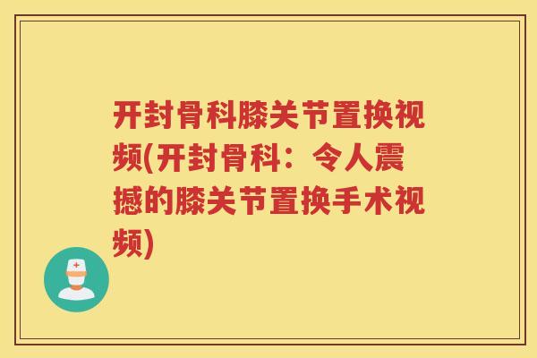 开封骨科膝关节置换视频(开封骨科：令人震撼的膝关节置换手术视频)