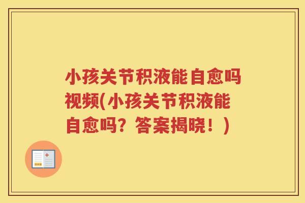 小孩关节积液能自愈吗视频(小孩关节积液能自愈吗?答案揭晓!) 小孩关节积液能自愈吗视频(小孩关节积液能自愈吗?答案揭晓!)