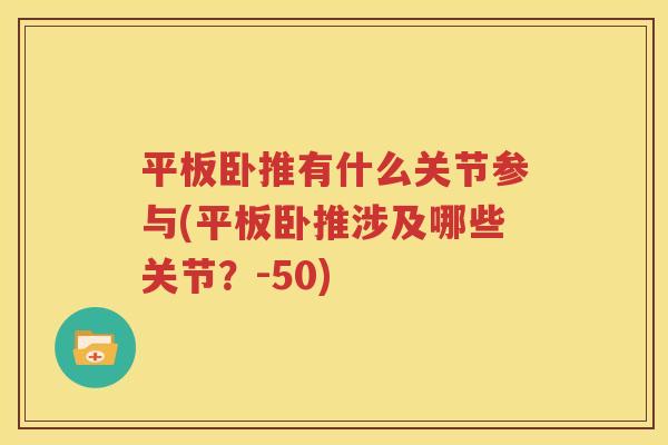 平板卧推有什么关节参与(平板卧推涉及哪些关节?-50) 平板卧推有什么关节参与(平板卧推涉及哪些关节?-50)