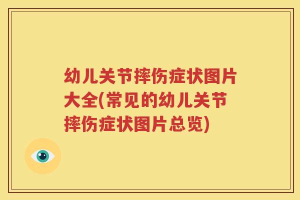 幼儿关节摔伤症状图片大全(常见的幼儿关节摔伤症状图片总览)