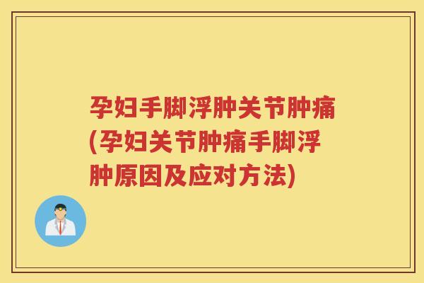 孕妇手脚浮肿关节肿痛(孕妇关节肿痛手脚浮肿原因及应对方法) 孕妇手脚浮肿关节肿痛(孕妇关节肿痛手脚浮肿原因及应对方法)