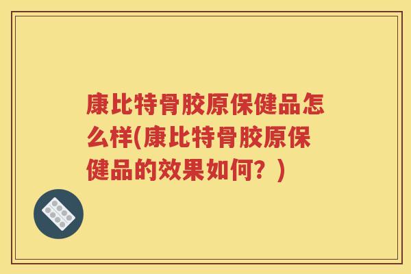 康比特骨胶原保健品怎么样(康比特骨胶原保健品的效果如何?) 康比特骨胶原保健品怎么样(康比特骨胶原保健品的效果如何?)
