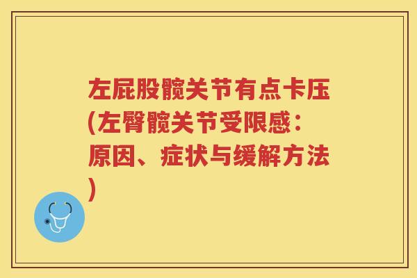左屁股髋关节有点卡压(左臀髋关节受限感:原因、症状与缓解方法) 左屁股髋关节有点卡压(左臀髋关节受限感:原因、症状与缓解方法)