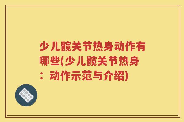 少儿髋关节热身动作有哪些(少儿髋关节热身:动作示范与介绍) 少儿髋关节热身动作有哪些(少儿髋关节热身:动作示范与介绍)