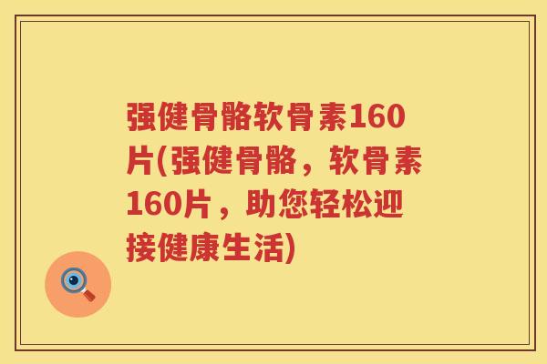 强健骨骼软骨素160片(强健骨骼,软骨素160片,助您轻松迎接健康生活) 强健骨骼软骨素160片(强健骨骼,软骨素160片,助您轻松迎接健康生活)