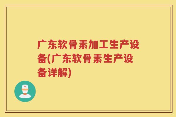 广东软骨素加工生产设备(广东软骨素生产设备详解) 广东软骨素加工生产设备(广东软骨素生产设备详解)