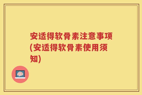 安适得软骨素注意事项(安适得软骨素使用须知) 安适得软骨素注意事项(安适得软骨素使用须知)