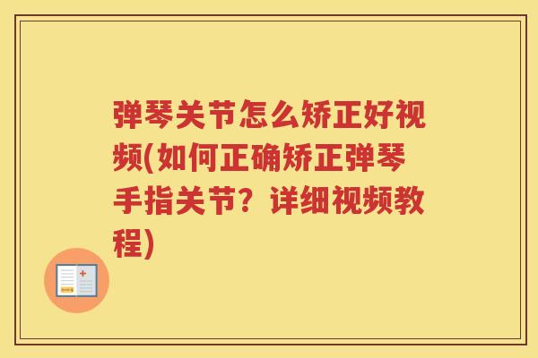 弹琴关节怎么矫正好视频(如何正确矫正弹琴手指关节？详细视频教程)