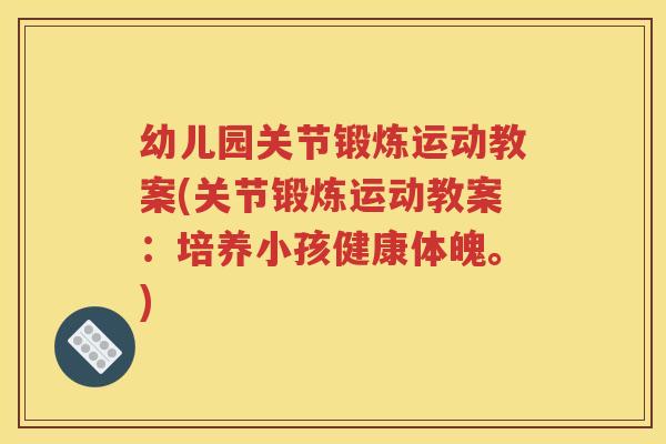 幼儿园关节锻炼运动教案(关节锻炼运动教案:培养小孩健康体魄。) 幼儿园关节锻炼运动教案(关节锻炼运动教案:培养小孩健康体魄。)