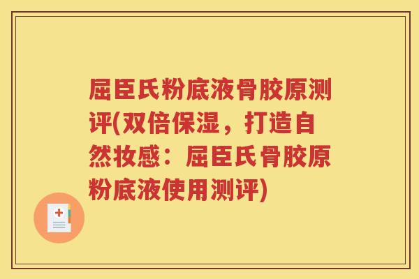 屈臣氏粉底液骨胶原测评(双倍保湿，打造自然妆感：屈臣氏骨胶原粉底液使用测评)