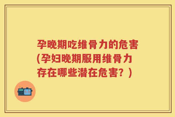 孕晚期吃维骨力的危害(孕妇晚期服用维骨力存在哪些潜在危害?) 孕晚期吃维骨力的危害(孕妇晚期服用维骨力存在哪些潜在危害?)