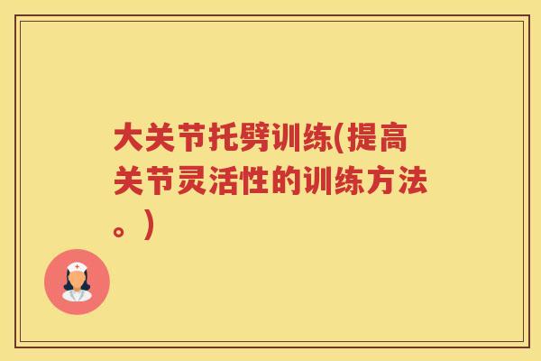 大关节托劈训练(提高关节灵活性的训练方法。)