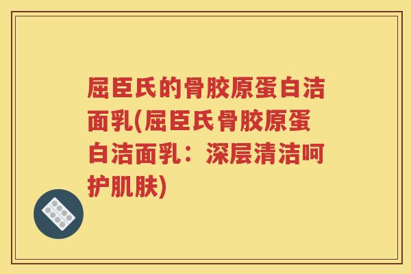 屈臣氏的骨胶原蛋白洁面乳(屈臣氏骨胶原蛋白洁面乳:深层清洁呵护) 屈臣氏的骨胶原蛋白洁面乳(屈臣氏骨胶原蛋白洁面乳:深层清洁呵护)