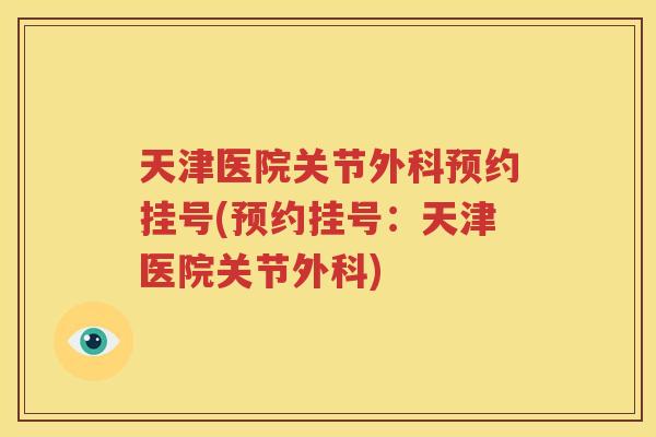 天津医院关节外科预约挂号(预约挂号：天津医院关节外科)