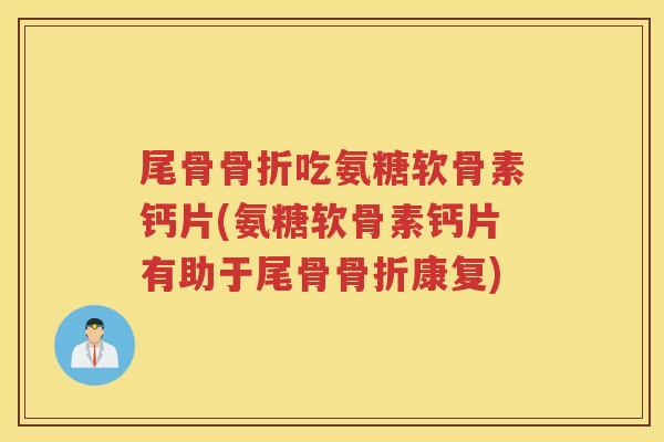 尾骨吃氨糖软骨素钙片(氨糖软骨素钙片有助于尾骨康复) 尾骨吃氨糖软骨素钙片(氨糖软骨素钙片有助于尾骨康复)