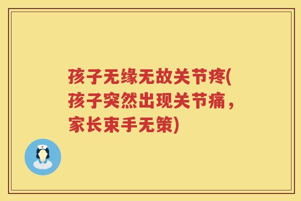 孩子无缘无故关节疼(孩子突然出现关节痛，家长束手无策)