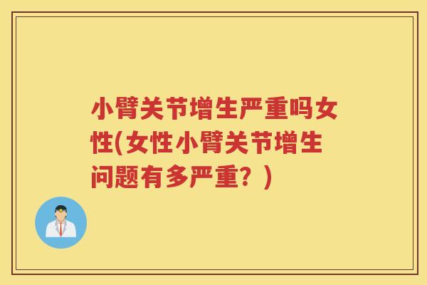 小臂关节增生严重吗女性(女性小臂关节增生问题有多严重?) 小臂关节增生严重吗女性(女性小臂关节增生问题有多严重?)
