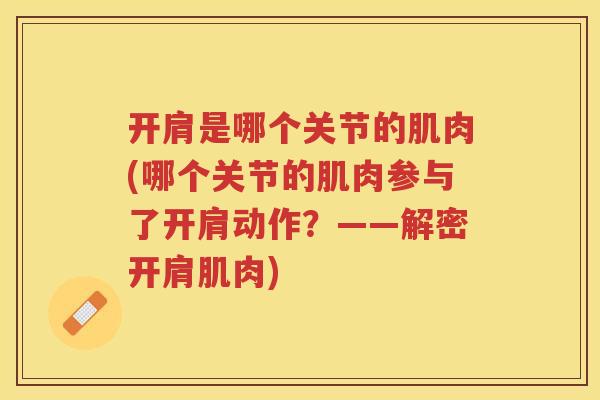 开肩是哪个关节的肌肉(哪个关节的肌肉参与了开肩动作?——解密开肩肌肉) 开肩是哪个关节的肌肉(哪个关节的肌肉参与了开肩动作?——解密开肩肌肉)