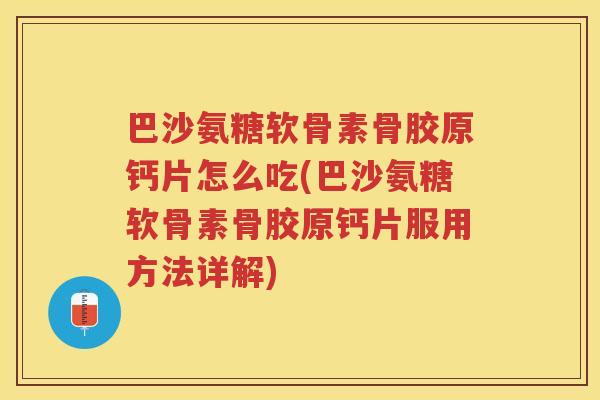巴沙氨糖软骨素骨胶原钙片怎么吃(巴沙氨糖软骨素骨胶原钙片服用方法详解)