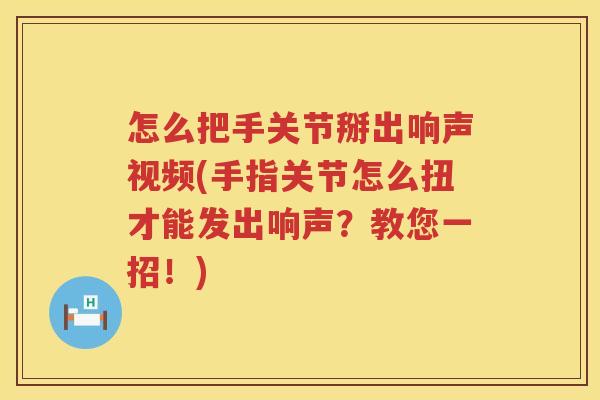 怎么把手关节掰出响声视频(手指关节怎么扭才能发出响声?教您一招!) 怎么把手关节掰出响声视频(手指关节怎么扭才能发出响声?教您一招!)