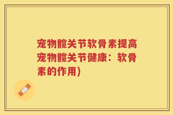 宠物髋关节软骨素提高宠物髋关节健康:软骨素的作用) 宠物髋关节软骨素提高宠物髋关节健康:软骨素的作用)