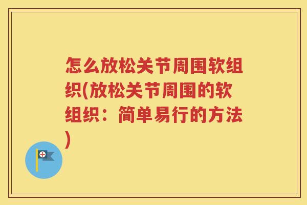 怎么放松关节周围软组织(放松关节周围的软组织:简单易行的方法) 怎么放松关节周围软组织(放松关节周围的软组织:简单易行的方法)