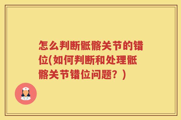 怎么判断骶髂关节的错位(如何判断和处理骶髂关节错位问题?) 怎么判断骶髂关节的错位(如何判断和处理骶髂关节错位问题?)