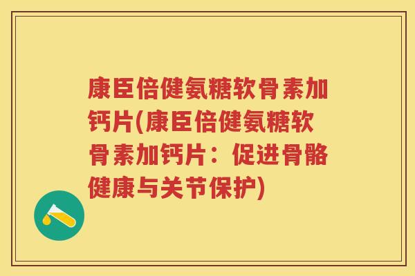 康臣倍健氨糖软骨素加钙片(康臣倍健氨糖软骨素加钙片:促进骨骼健康与关节保护) 康臣倍健氨糖软骨素加钙片(康臣倍健氨糖软骨素加钙片:促进骨骼健康与关节保护)
