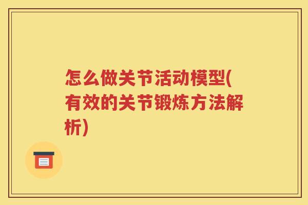 怎么做关节活动模型(有效的关节锻炼方法解析) 怎么做关节活动模型(有效的关节锻炼方法解析)