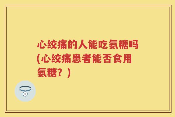 的人能吃氨糖吗(患者能否食用氨糖?) 的人能吃氨糖吗(患者能否食用氨糖?)