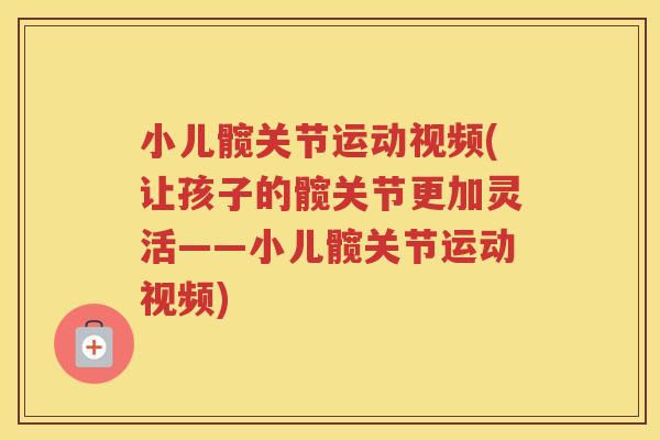 小儿髋关节运动视频(让孩子的髋关节更加灵活——小儿髋关节运动视频)
